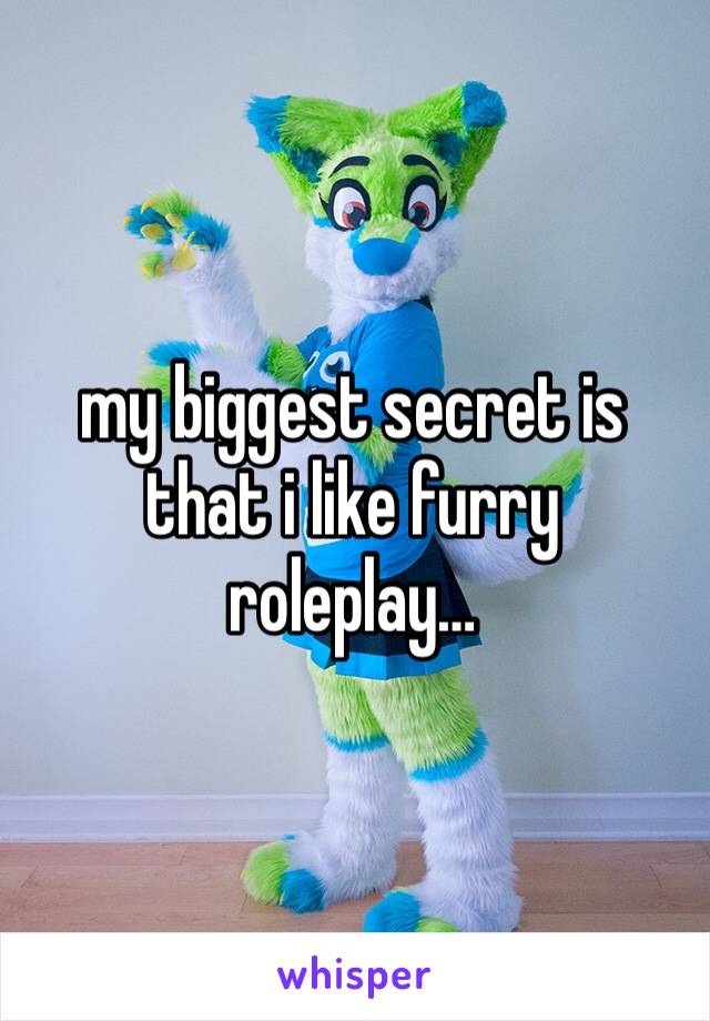 my biggest secret is that i like furry roleplay…