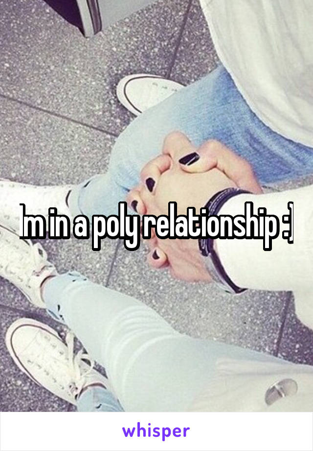 Im in a poly relationship :)