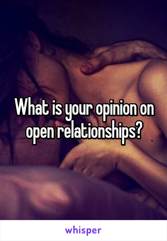 What is your opinion on open relationships?