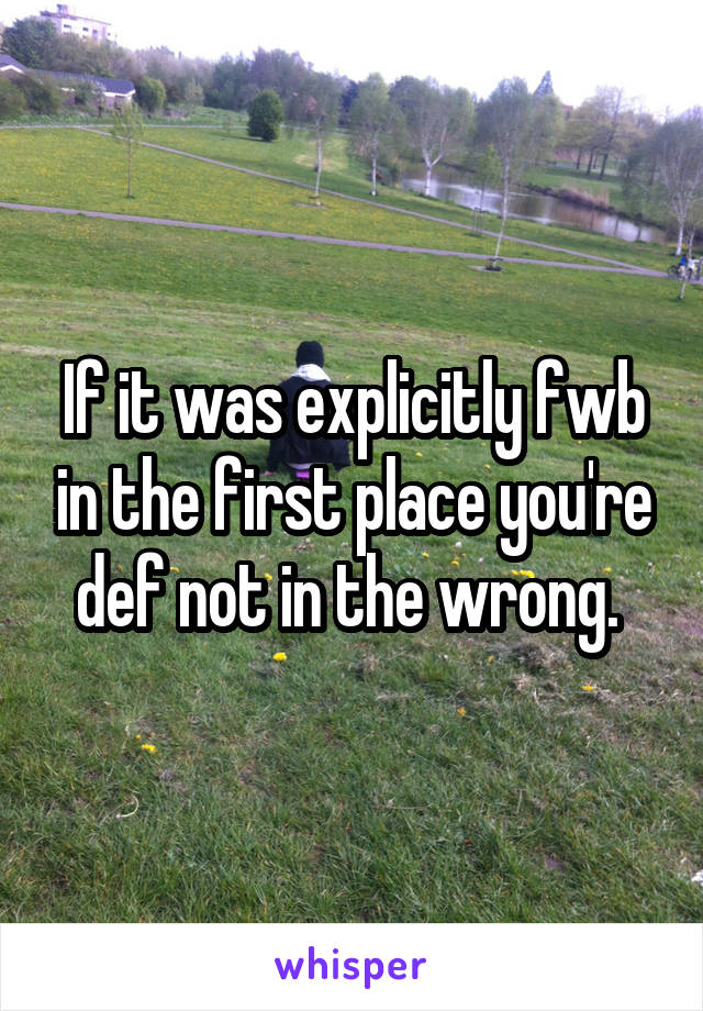 If it was explicitly fwb in the first place you're def not in the wrong. 