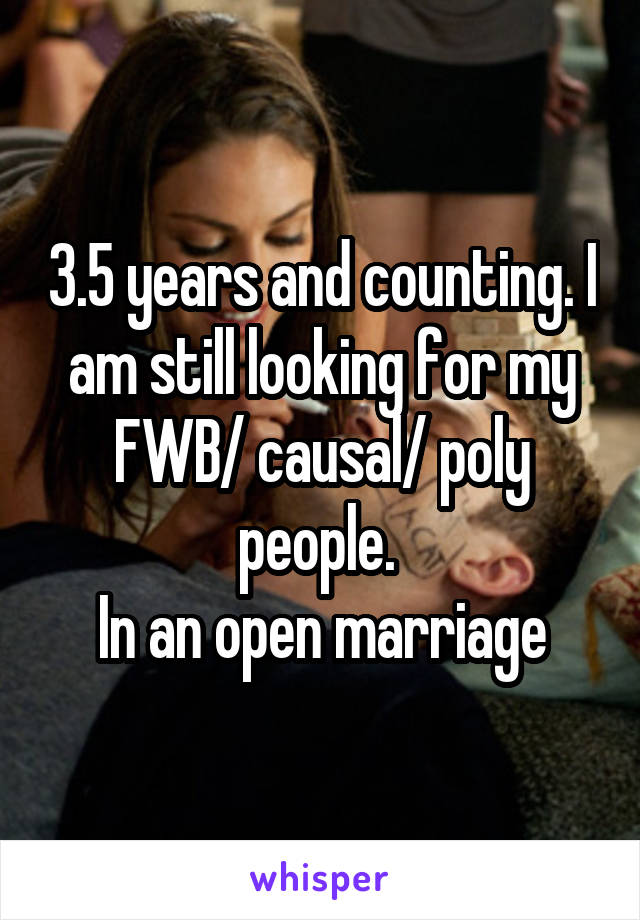 3.5 years and counting. I am still looking for my FWB/ causal/ poly people. 
In an open marriage