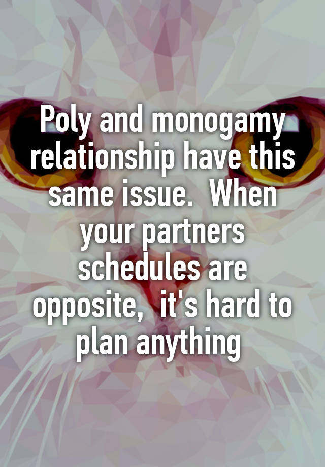 Poly and monogamy relationship have this same issue.  When your partners schedules are opposite,  it's hard to plan anything 