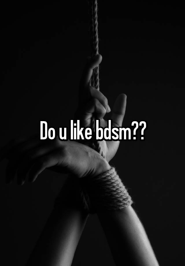 Do u like bdsm??