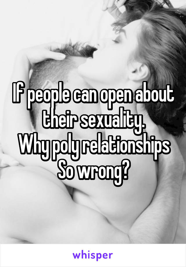 If people can open about their sexuality.
Why poly relationships
So wrong?