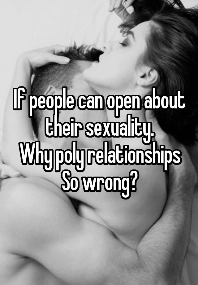 If people can open about their sexuality.
Why poly relationships
So wrong?