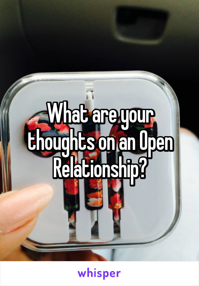 What are your thoughts on an Open Relationship?