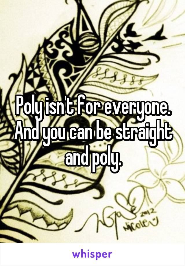 Poly isn't for everyone. And you can be straight and poly.