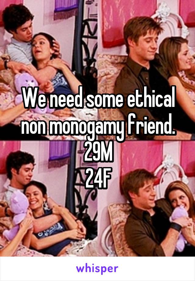 We need some ethical non monogamy friend.
29M
24F