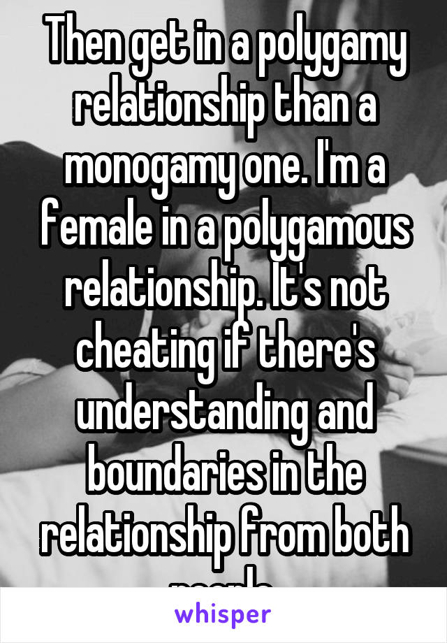 Then get in a polygamy relationship than a monogamy one. I'm a female in a polygamous relationship. It's not cheating if there's understanding and boundaries in the relationship from both people.