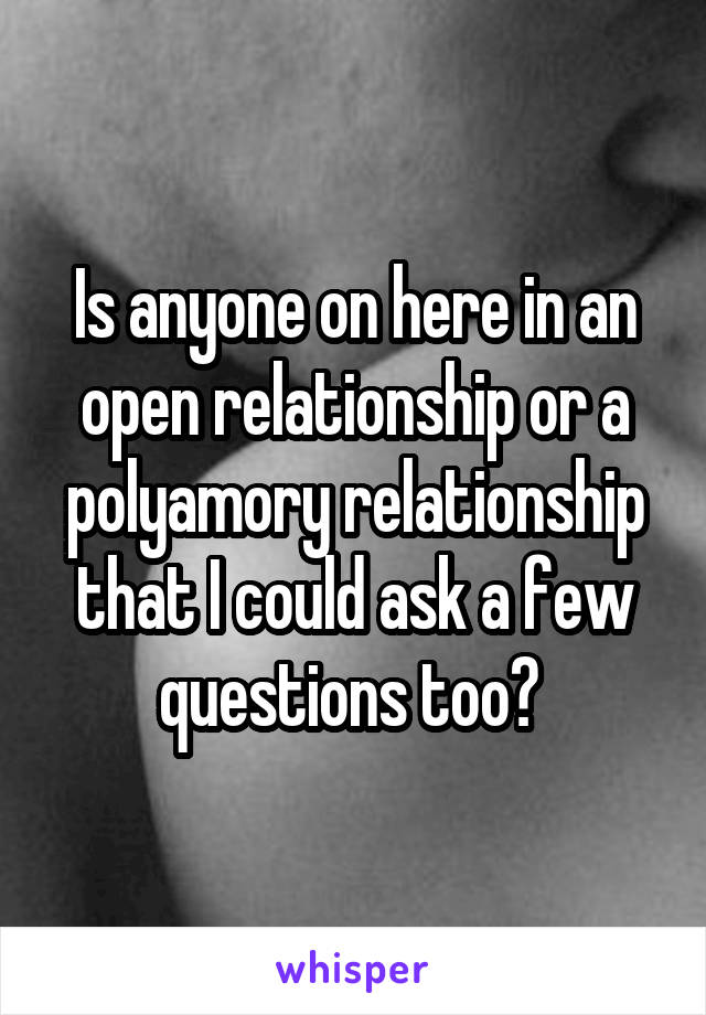 Is anyone on here in an open relationship or a polyamory relationship that I could ask a few questions too? 