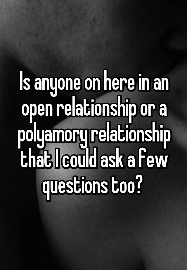 Is anyone on here in an open relationship or a polyamory relationship that I could ask a few questions too? 