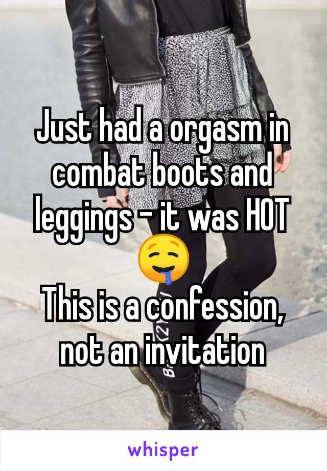 Just had a orgasm in combat boots and leggings - it was HOT 🤤
This is a confession, not an invitation