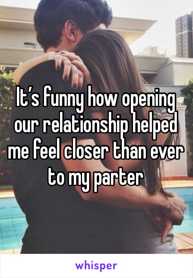 It’s funny how opening our relationship helped me feel closer than ever to my parter