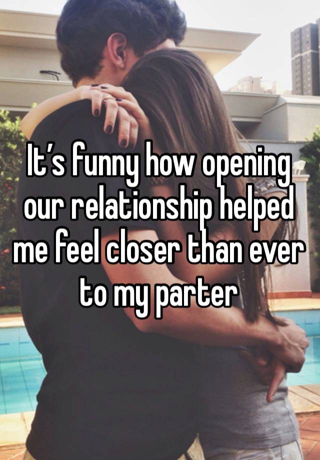 It’s funny how opening our relationship helped me feel closer than ever to my parter