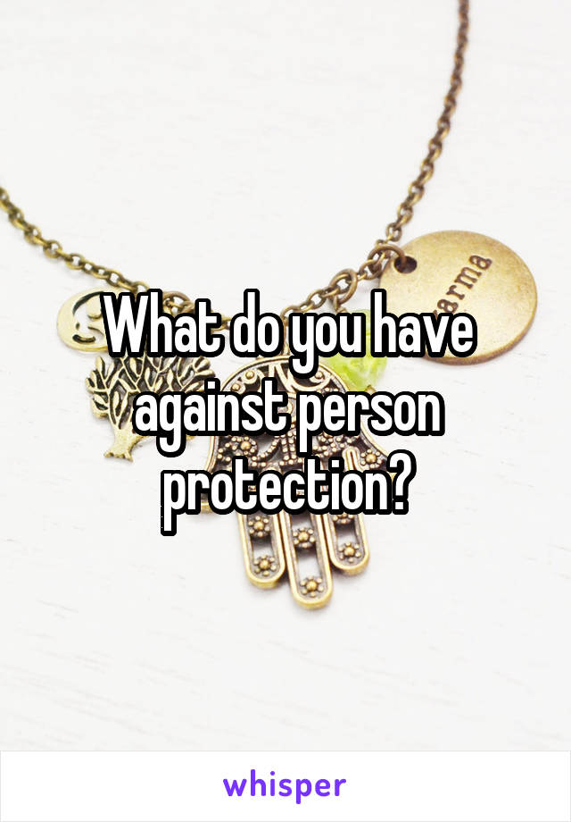 What do you have against person protection?