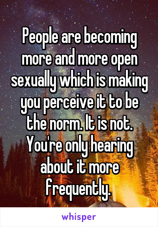 People are becoming more and more open sexually which is making you perceive it to be the norm. It is not. You're only hearing about it more frequently. 