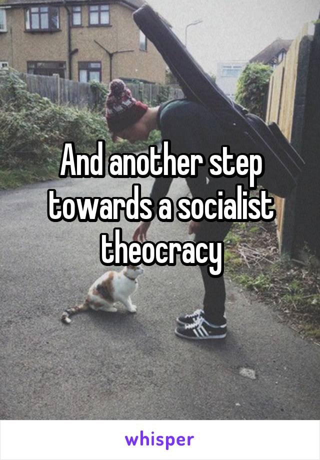 And another step towards a socialist theocracy
