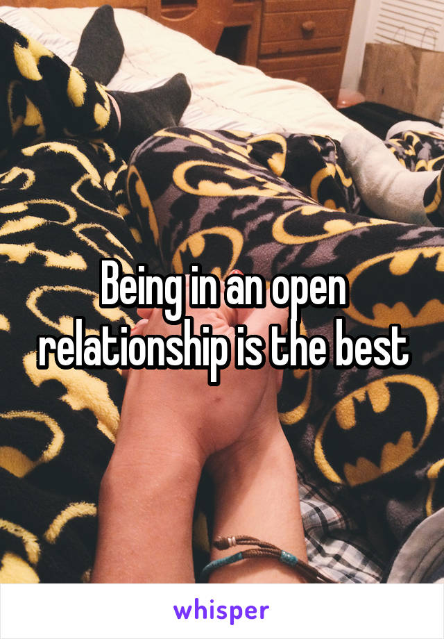 Being in an open relationship is the best