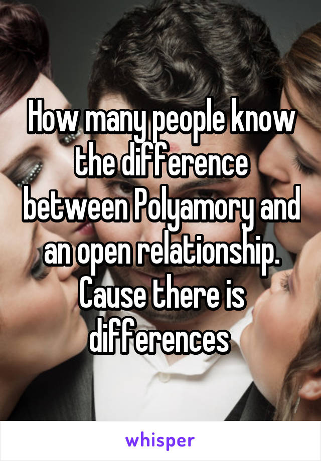 How many people know the difference between Polyamory and an open relationship. Cause there is differences 