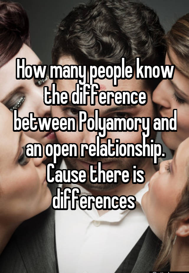 How many people know the difference between Polyamory and an open relationship. Cause there is differences 