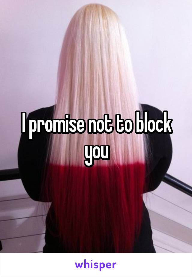 I promise not to block you