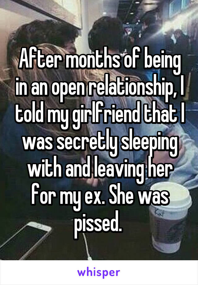 After months of being in an open relationship, I told my girlfriend that I was secretly sleeping with and leaving her for my ex. She was pissed. 