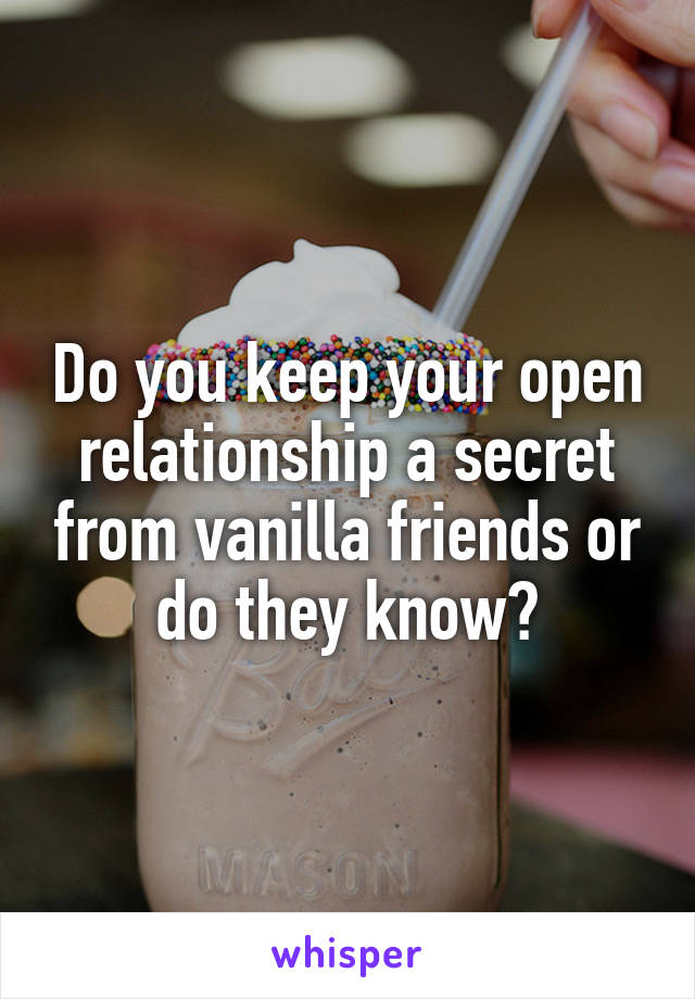 Do you keep your open relationship a secret from vanilla friends or do they know?