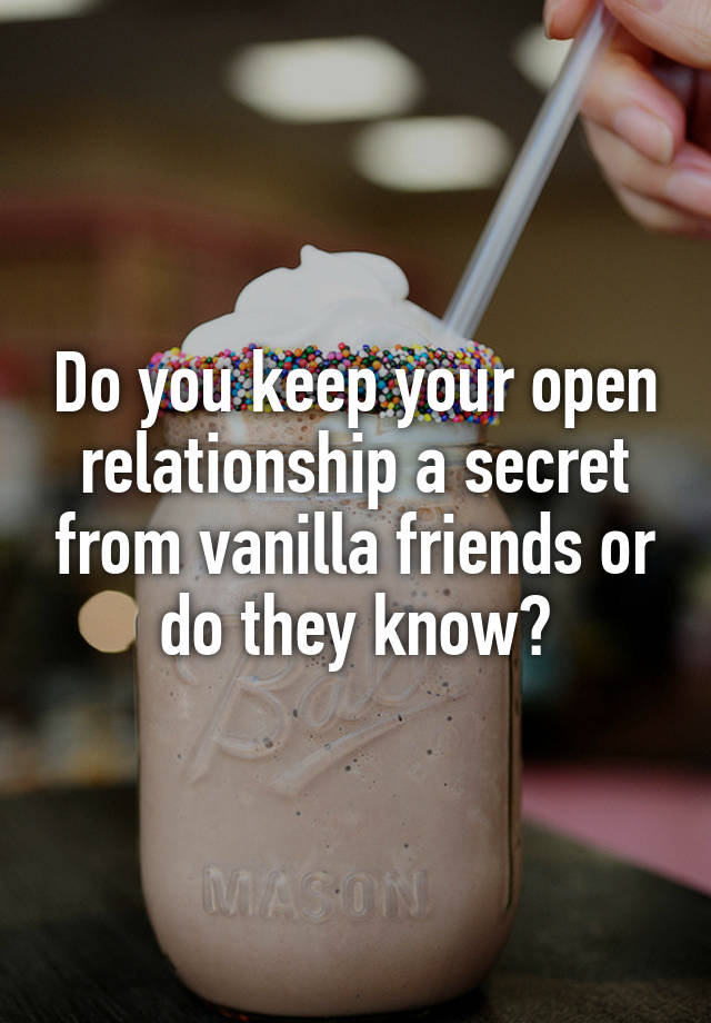 Do you keep your open relationship a secret from vanilla friends or do they know?