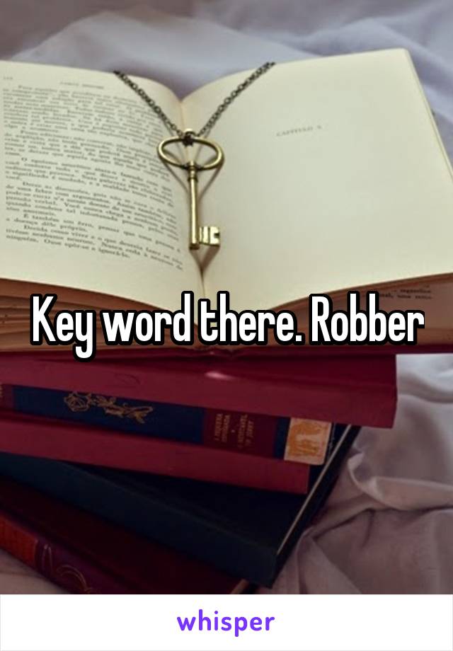 Key word there. Robber