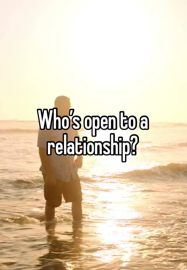 Who’s open to a relationship?