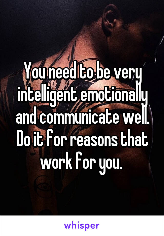 You need to be very intelligent emotionally and communicate well. Do it for reasons that work for you. 