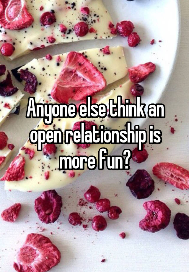 Anyone else think an open relationship is more fun?