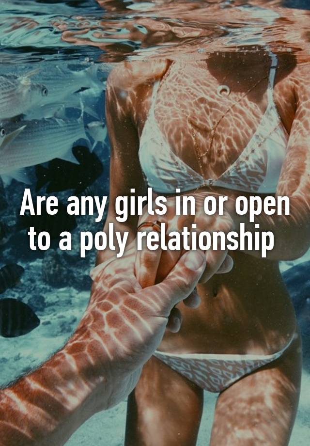 Are any girls in or open to a poly relationship 