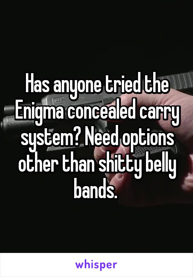 Has anyone tried the Enigma concealed carry system? Need options other than shitty belly bands. 