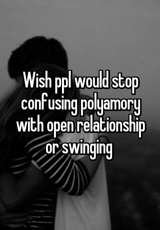 Wish ppl would stop confusing polyamory with open relationship or swinging 