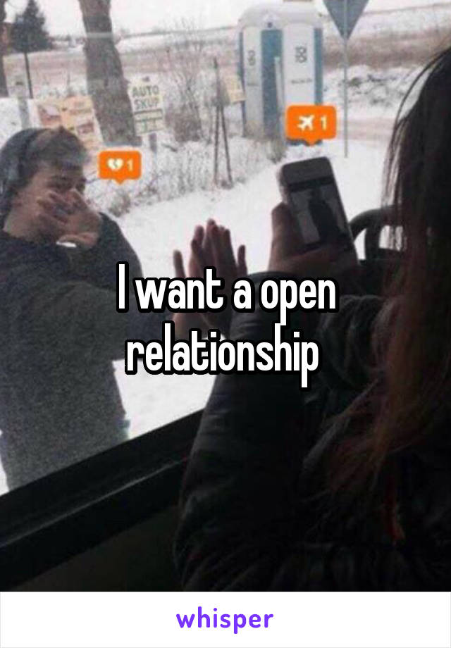 I want a open relationship 