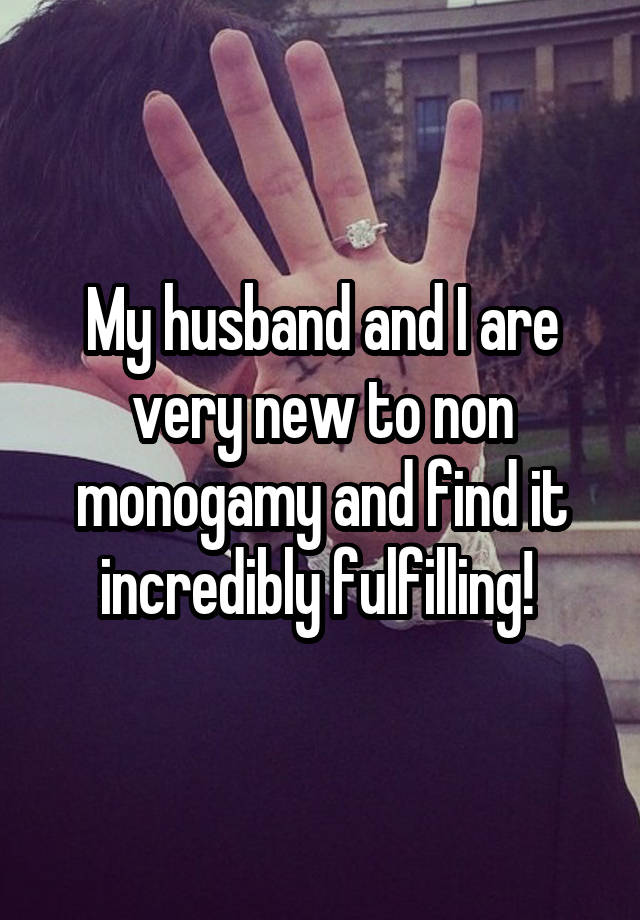 My husband and I are very new to non monogamy and find it incredibly fulfilling! 