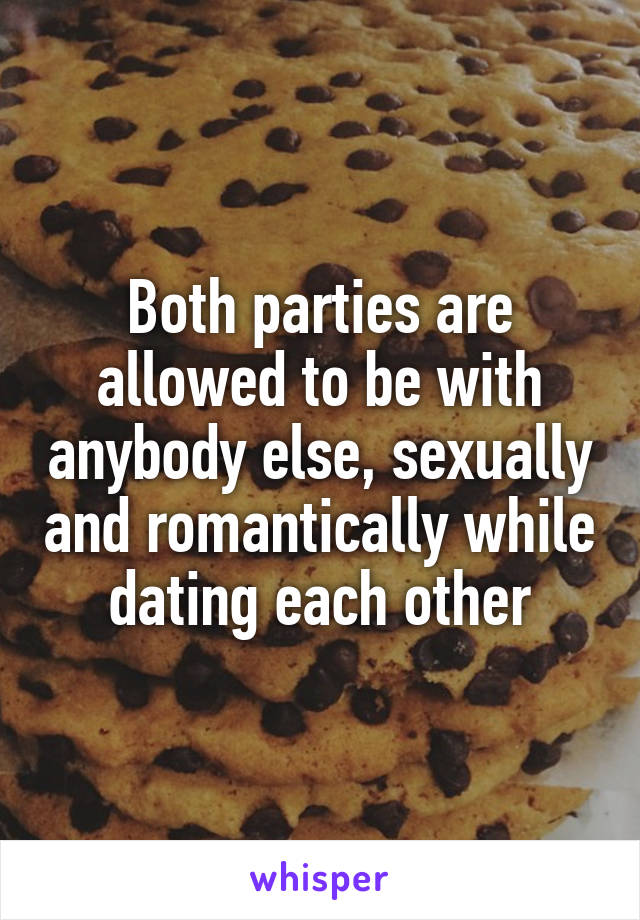 Both parties are allowed to be with anybody else, sexually and romantically while dating each other