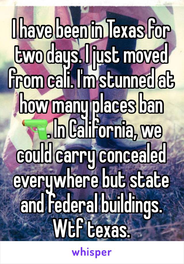 I have been in Texas for two days. I just moved from cali. I'm stunned at how many places ban 🔫. In California, we could carry concealed everywhere but state and federal buildings. Wtf texas. 