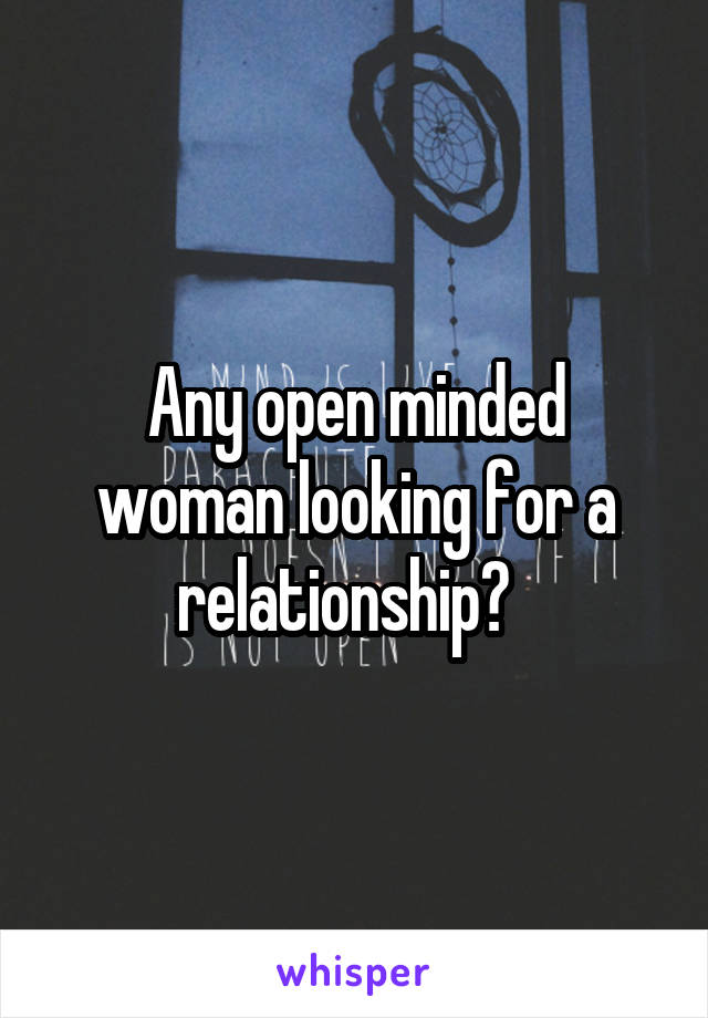 Any open minded woman looking for a relationship?  