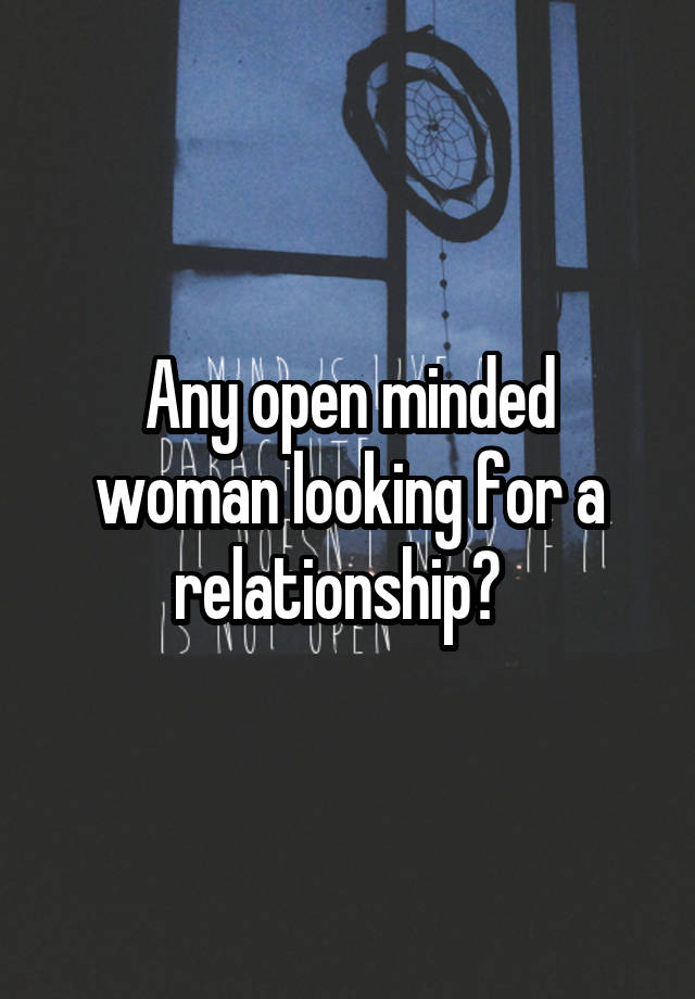 Any open minded woman looking for a relationship?  