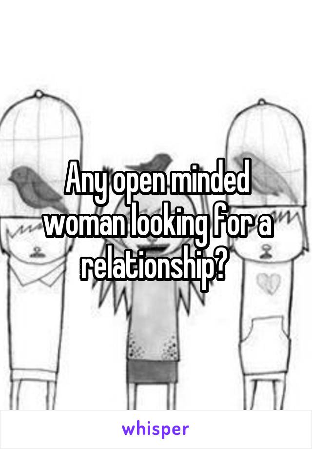 Any open minded woman looking for a relationship? 