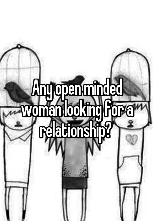 Any open minded woman looking for a relationship? 