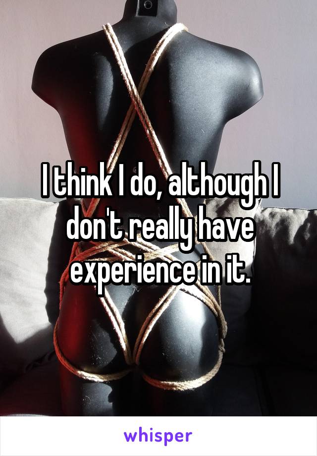 I think I do, although I don't really have experience in it.