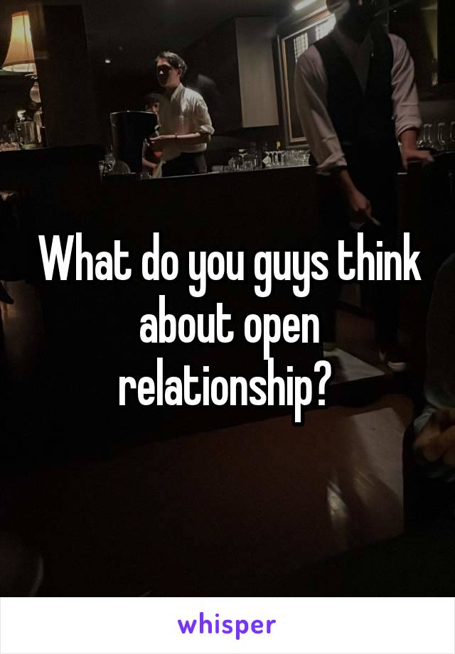 What do you guys think about open relationship? 