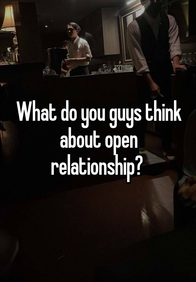 What do you guys think about open relationship? 