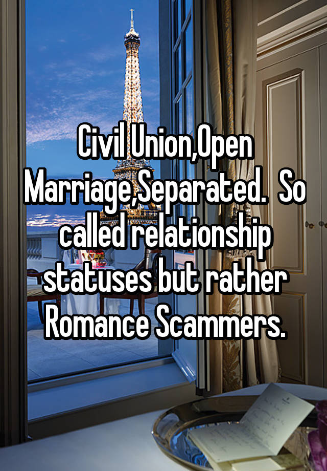 Civil Union,Open Marriage,Separated.  So called relationship statuses but rather Romance Scammers.