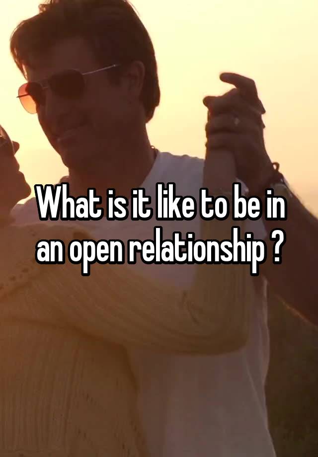 What is it like to be in an open relationship ?