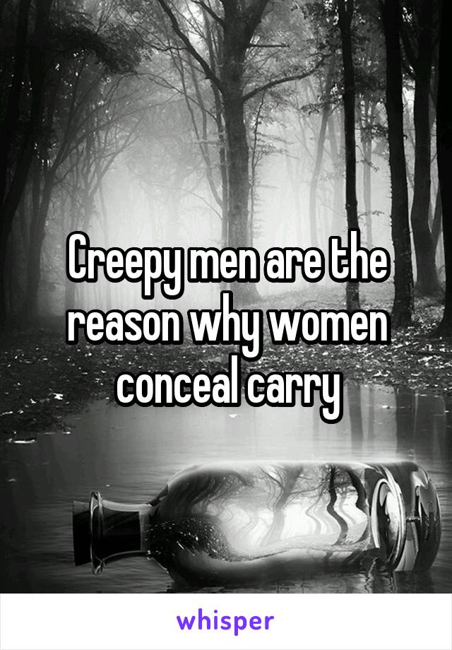 Creepy men are the reason why women conceal carry