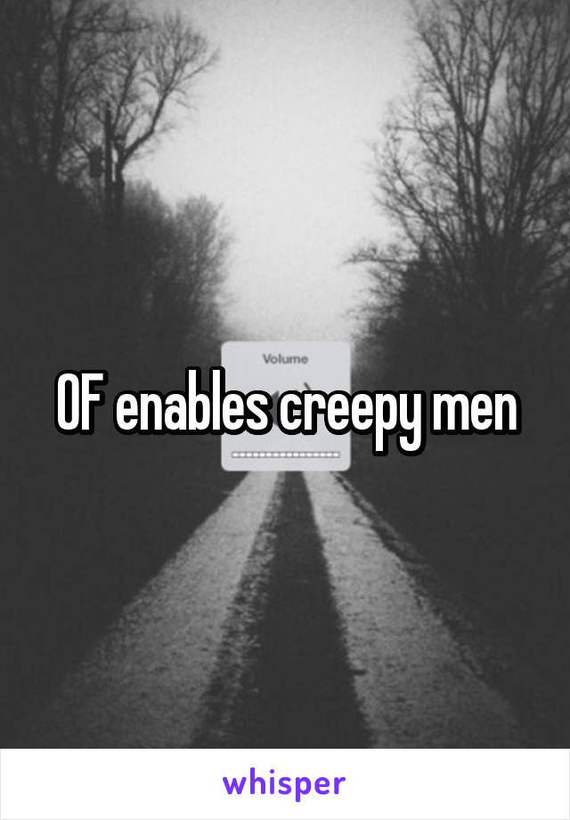 OF enables creepy men